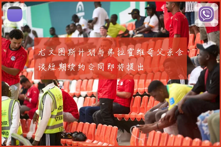 尤文图斯计划与弗拉霍维奇父亲会谈短期续约合同即将提出