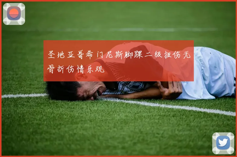 圣地亚哥希门尼斯脚踝二级扭伤无骨折伤情乐观