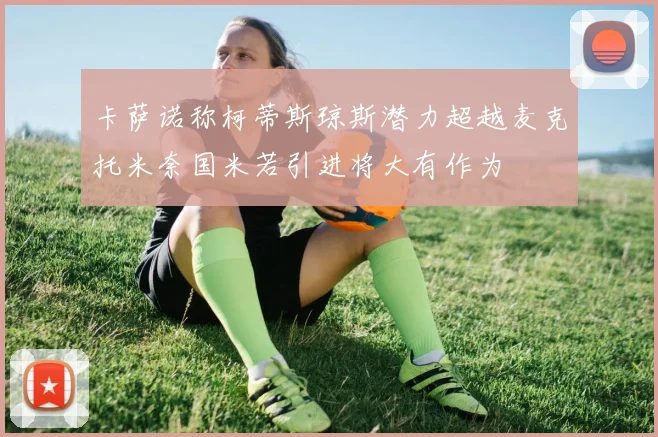 卡萨诺称柯蒂斯琼斯潜力超越麦克托米奈国米若引进将大有作为