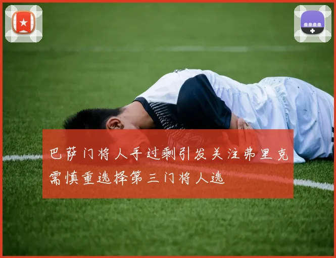 巴萨门将人手过剩引发关注弗里克需慎重选择第三门将人选