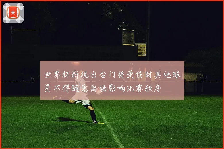 世界杯新规出台门将受伤时其他球员不得随意离场影响比赛秩序